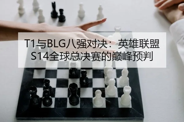 T1与BLG八强对决：英雄联盟S14全球总决赛的巅峰预判